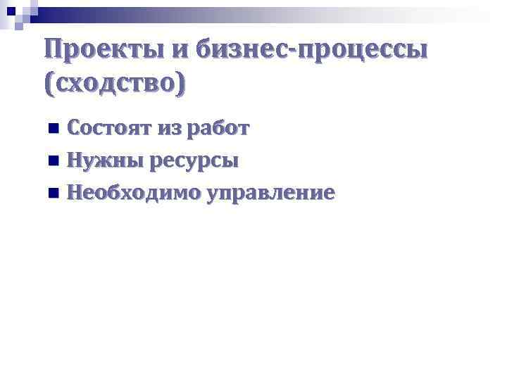 Проекты и бизнес-процессы (сходство) Состоят из работ n Нужны ресурсы n Необходимо управление n