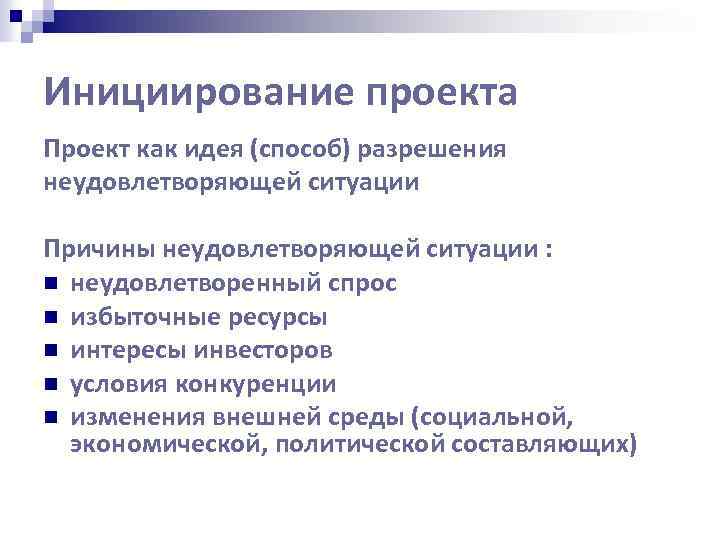 Инициирование проекта Проект как идея (способ) разрешения неудовлетворяющей ситуации Причины неудовлетворяющей ситуации : n