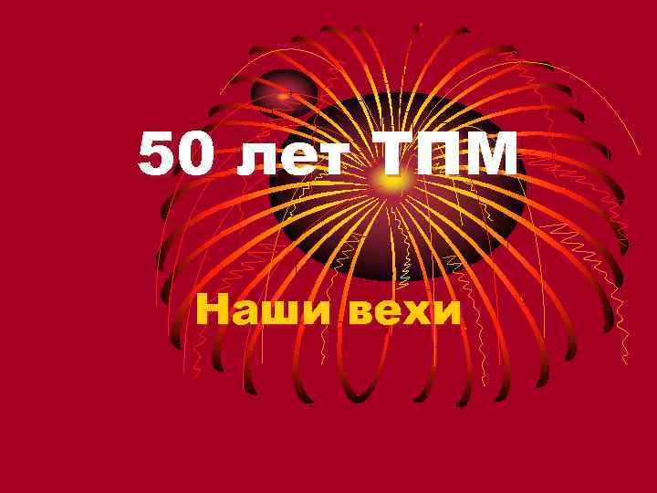 50 лет ТПМ Наши вехи 
