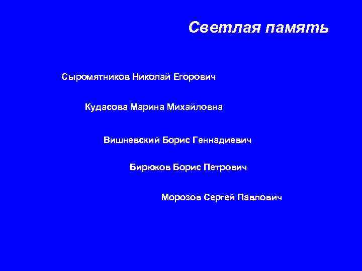 Светлая память Сыромятников Николай Егорович Кудасова Марина Михайловна Вишневский Борис Геннадиевич Бирюков Борис Петрович