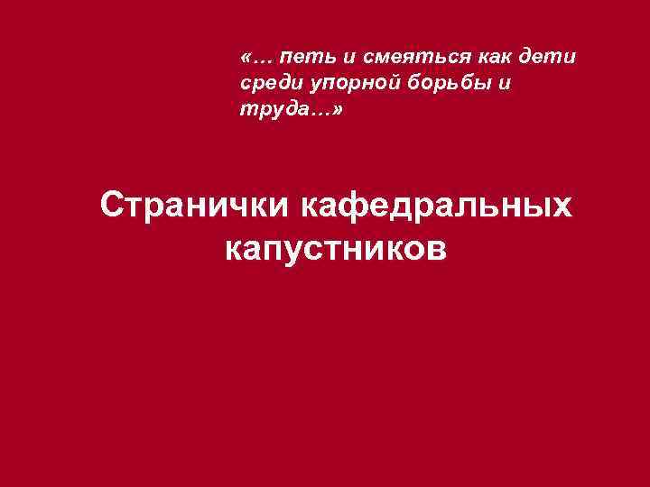  «… петь и смеяться как дети среди упорной борьбы и труда…» Странички кафедральных