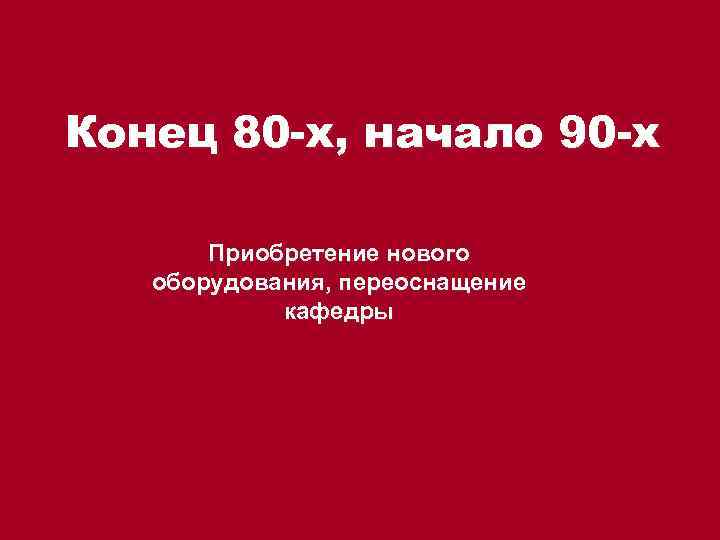 Конец 80 -х, начало 90 -х Приобретение нового оборудования, переоснащение кафедры 