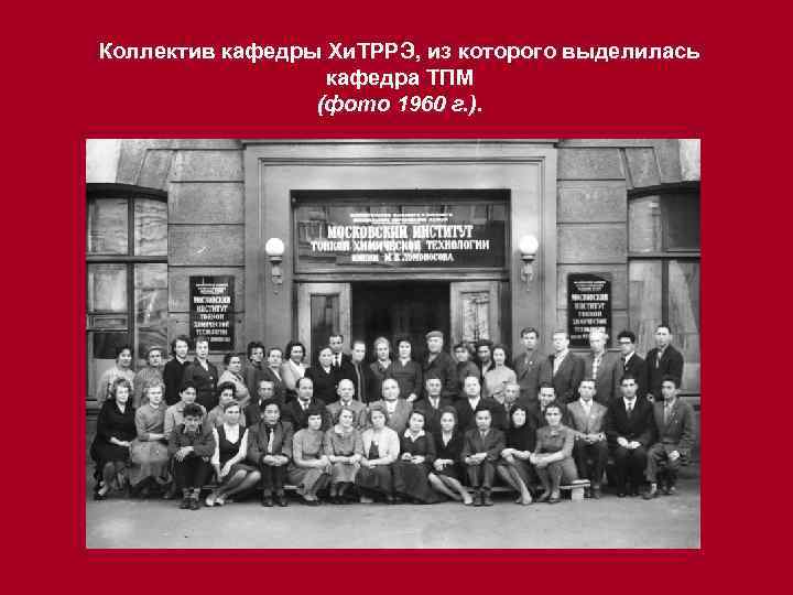 Коллектив кафедры Хи. ТРРЭ, из которого выделилась кафедра ТПМ (фото 1960 г. ). 