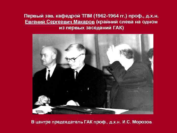 Первый зав. кафедрой ТПМ (1962 -1964 гг. ) проф. , д. х. н. Евгений