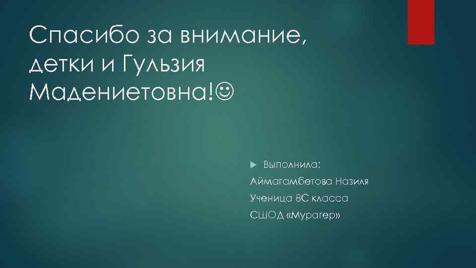 Спасибо за внимание, детки и Гульзия Мадениетовна! Выполнила: Аймагамбетова Назиля Ученица 8 С класса