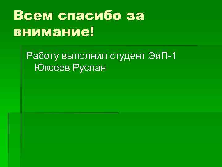 Всем спасибо за внимание! Работу выполнил студент Эи. П-1 Юксеев Руслан 