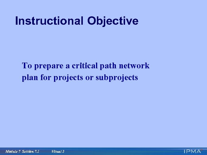 Instructional Objective To prepare a critical path network plan for projects or subprojects Module