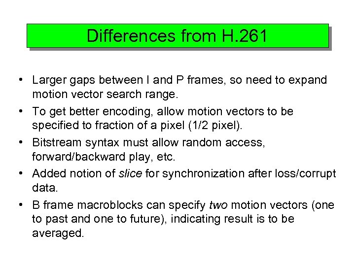 Differences from H. 261 • Larger gaps between I and P frames, so need