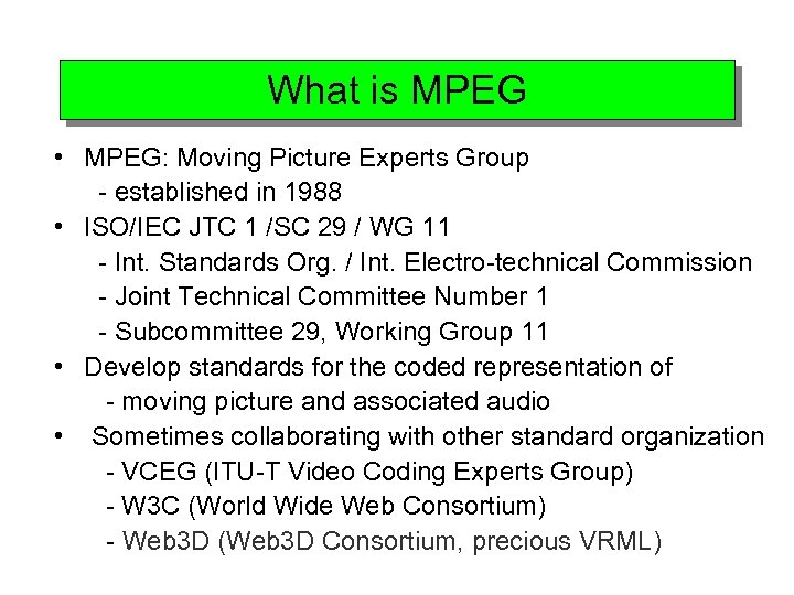 What is MPEG • MPEG: Moving Picture Experts Group - established in 1988 •