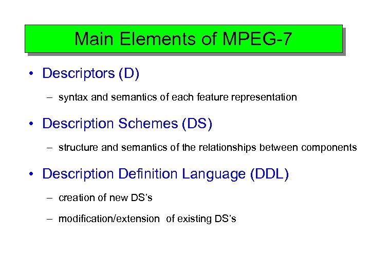 Main Elements of MPEG-7 • Descriptors (D) – syntax and semantics of each feature