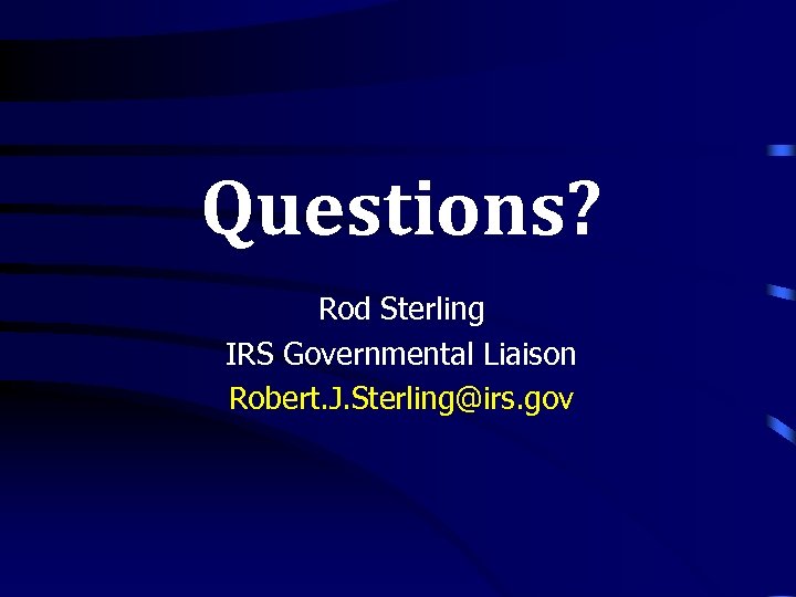 Questions? Rod Sterling IRS Governmental Liaison Robert. J. Sterling@irs. gov 