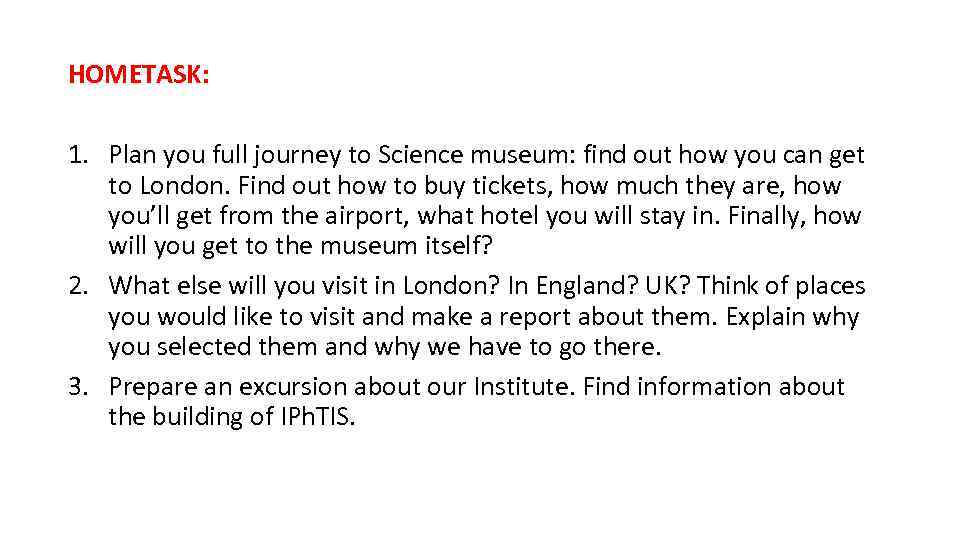 HOMETASK: 1. Plan you full journey to Science museum: find out how you can