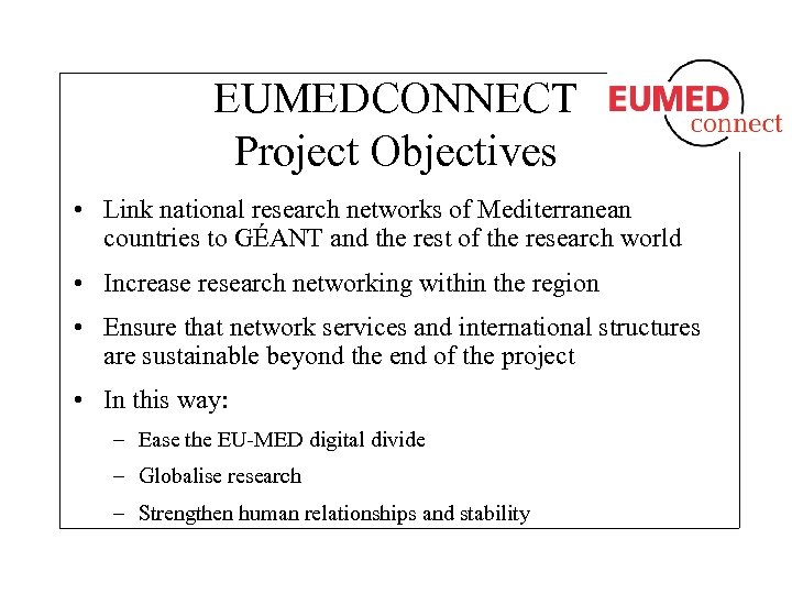 EUMEDCONNECT Project Objectives • Link national research networks of Mediterranean countries to GÉANT and