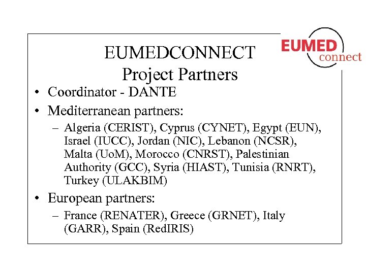 EUMEDCONNECT Project Partners • Coordinator - DANTE • Mediterranean partners: – Algeria (CERIST), Cyprus