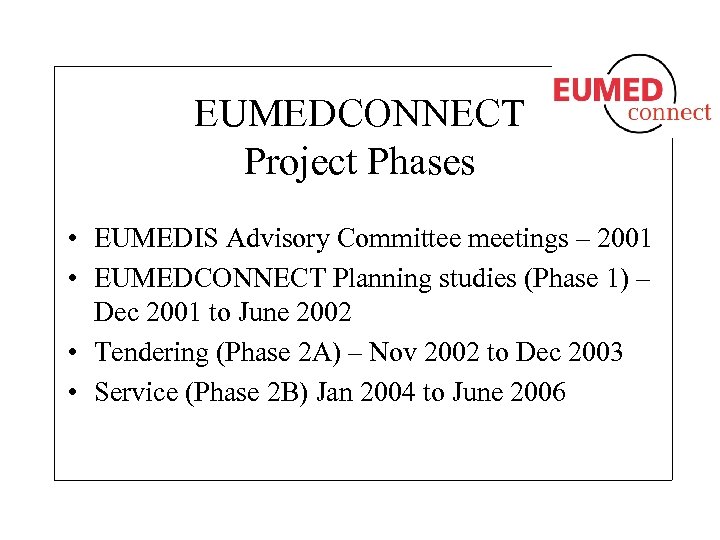 EUMEDCONNECT Project Phases • EUMEDIS Advisory Committee meetings – 2001 • EUMEDCONNECT Planning studies