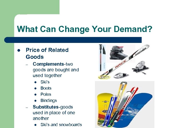 What Can Change Your Demand? l Price of Related Goods – Complements-two goods are