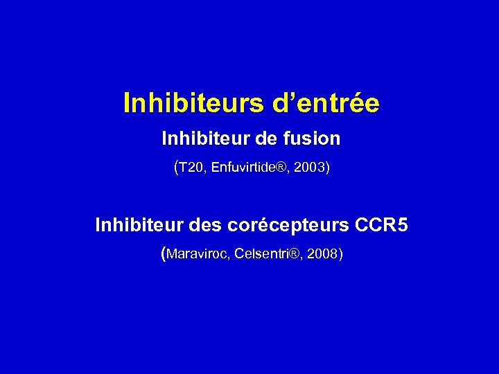 Inhibiteurs d’entrée Inhibiteur de fusion (T 20, Enfuvirtide®, 2003) Inhibiteur des corécepteurs CCR 5