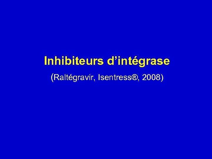 Inhibiteurs d’intégrase (Raltégravir, Isentress®, 2008) 