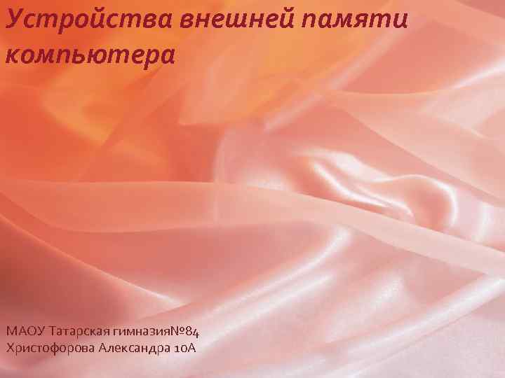 Устройства внешней памяти компьютера МАОУ Татарская гимназия№ 84 Христофорова Александра 10 А 