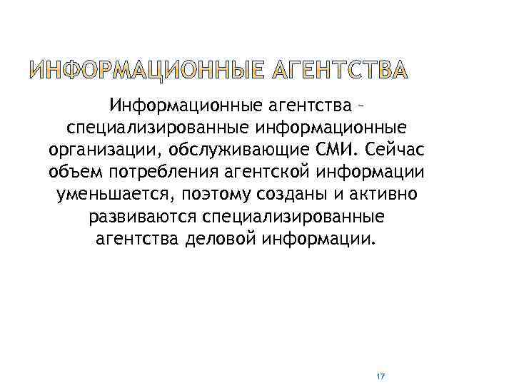 Информационные агентства – специализированные информационные организации, обслуживающие СМИ. Сейчас объем потребления агентской информации уменьшается,