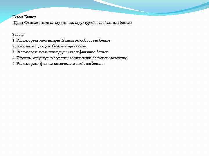 Тема: Белки Цель: Ознакомиться со строением, структурой и свойствами белков Задачи: 1. Рассмотреть элементарный