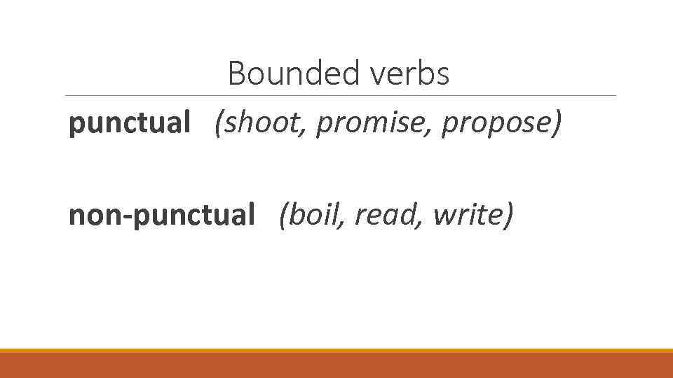 Bounded verbs punctual (shoot, promise, propose) non-punctual (boil, read, write) 