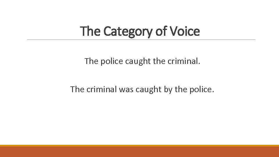 The Category of Voice The police caught the criminal. The criminal was caught by