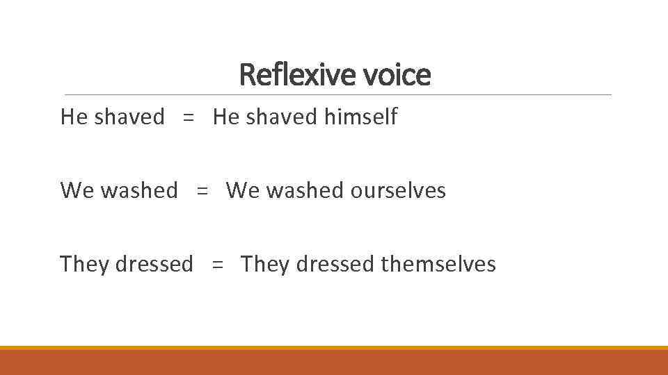 Reflexive voice He shaved = He shaved himself We washed = We washed ourselves