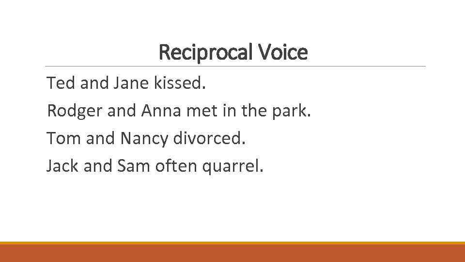 Reciprocal Voice Ted and Jane kissed. Rodger and Anna met in the park. Tom