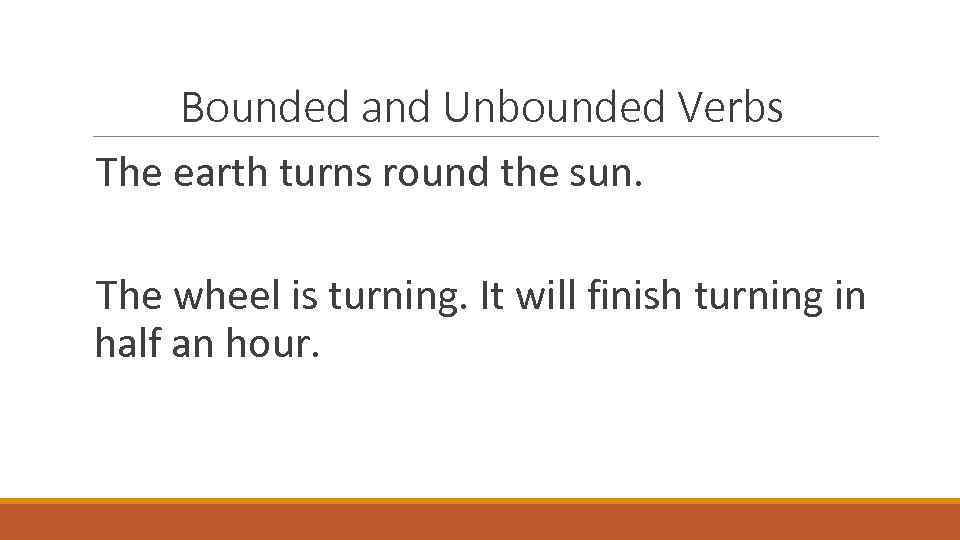 Bounded and Unbounded Verbs The earth turns round the sun. The wheel is turning.