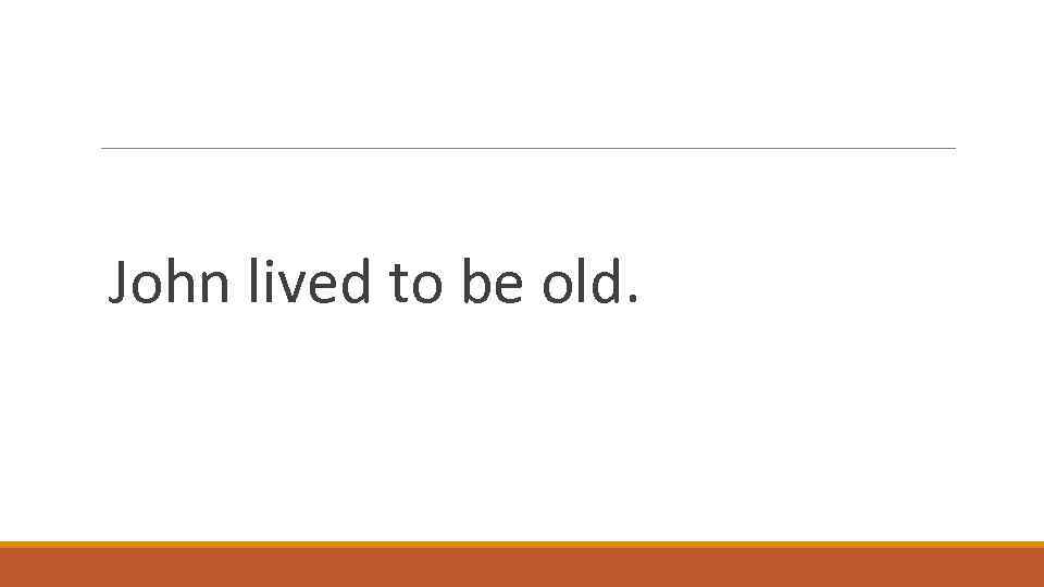 John lived to be old. 