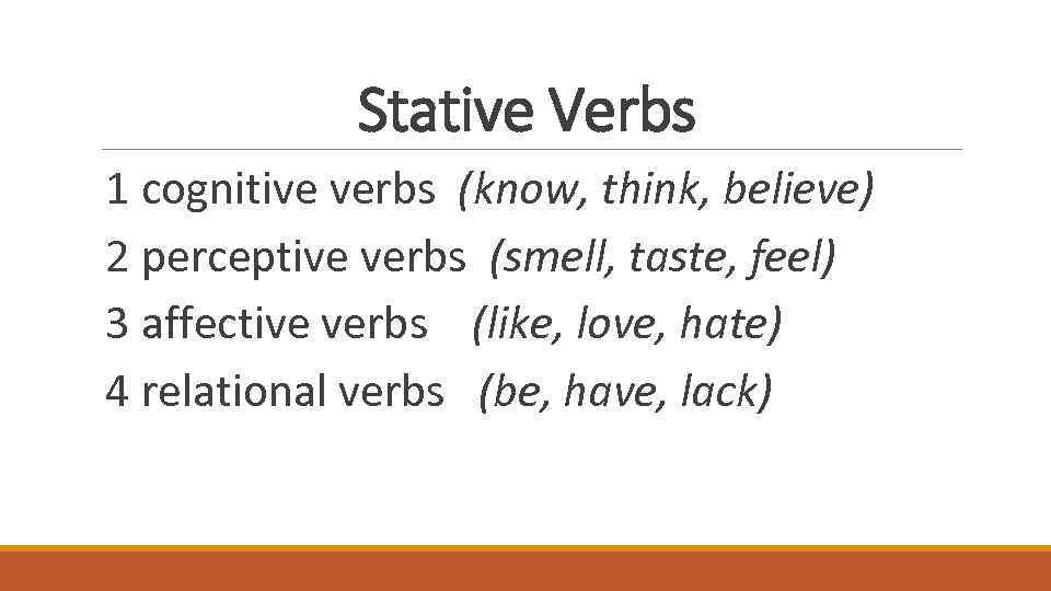 Stative Verbs 1 cognitive verbs (know, think, believe) 2 perceptive verbs (smell, taste, feel)