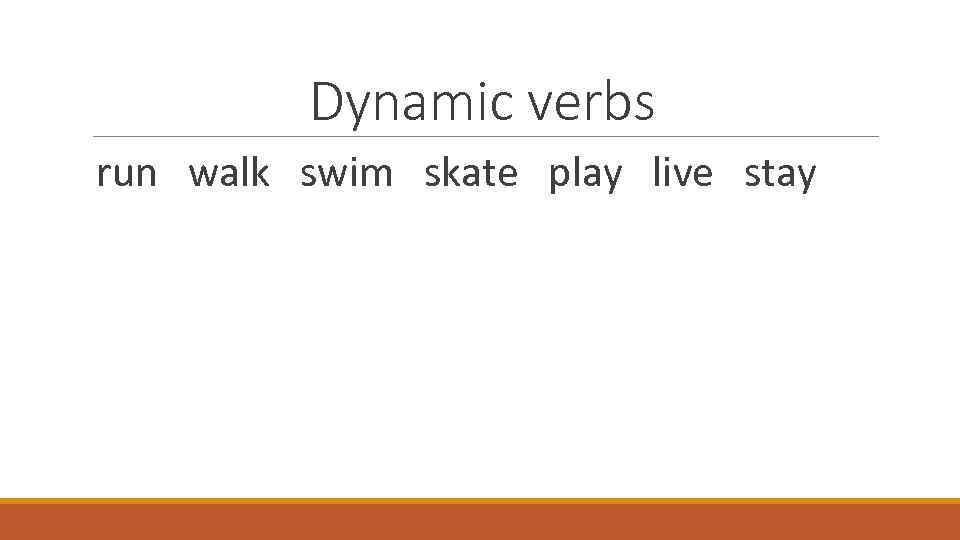 Dynamic verbs run walk swim skate play live stay 