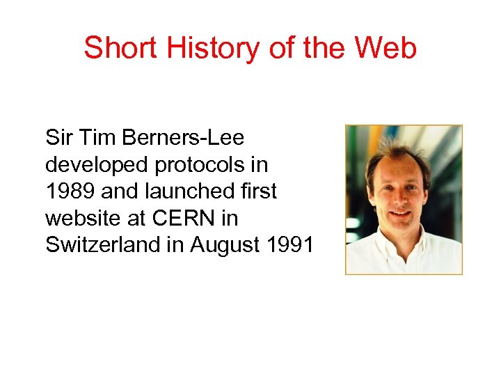 Short History of the Web Sir Tim Berners-Lee developed protocols in 1989 and launched