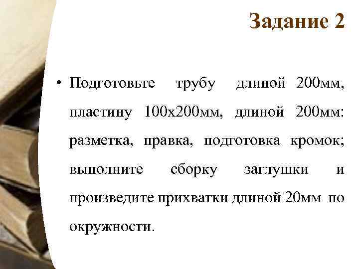 Задание 2 • Подготовьте трубу длиной 200 мм, пластину 100 х200 мм, длиной 200