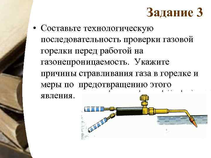 Задание 3 • Составьте технологическую последовательность проверки газовой горелки перед работой на газонепроницаемость. Укажите