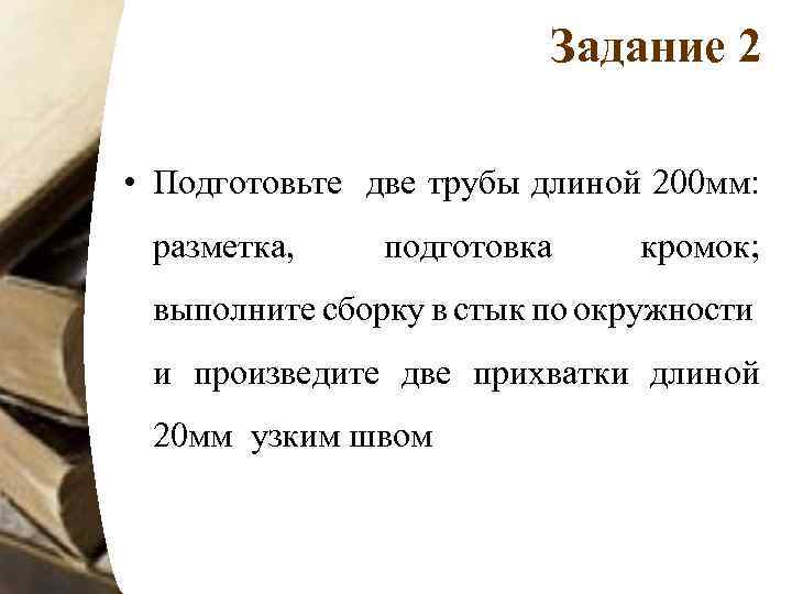 Задание 2 • Подготовьте две трубы длиной 200 мм: разметка, подготовка кромок; выполните сборку