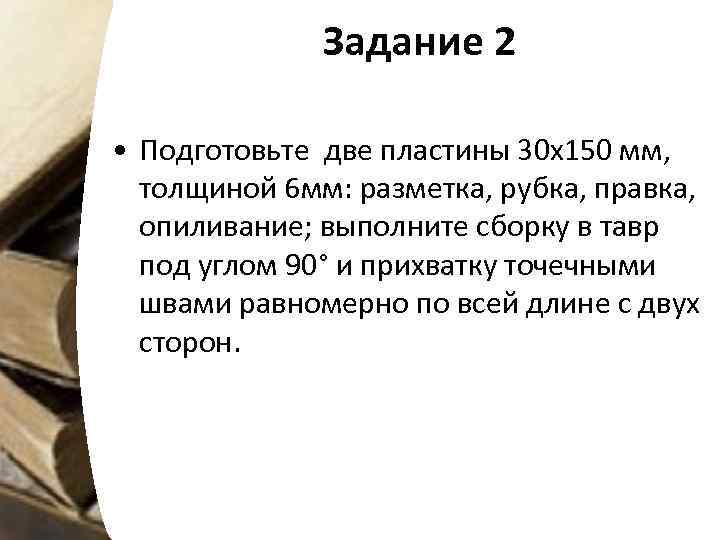 Задание 2 • Подготовьте две пластины 30 х150 мм, толщиной 6 мм: разметка, рубка,