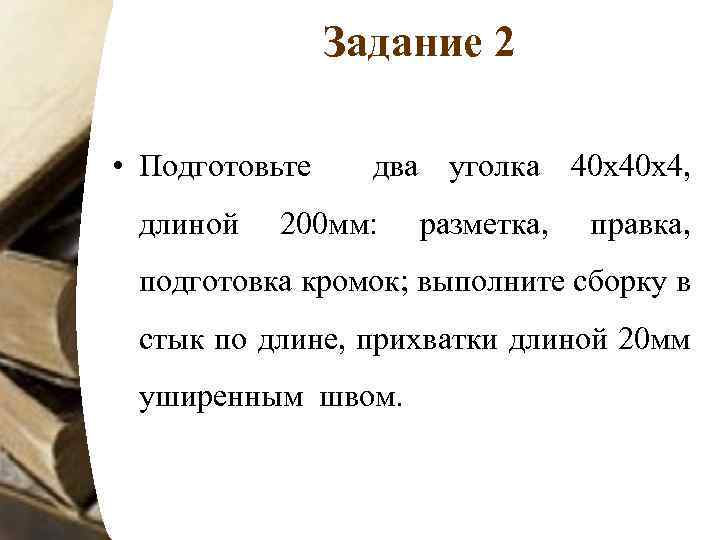 Задание 2 • Подготовьте два уголка 40 х40 х4, длиной 200 мм: разметка, правка,