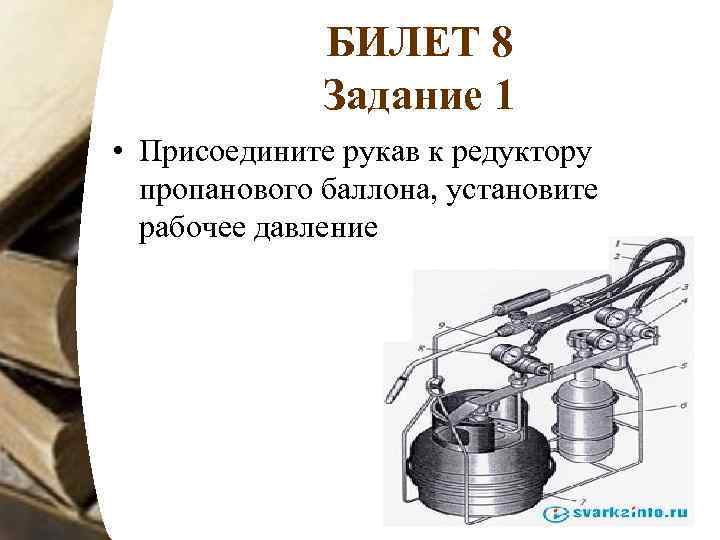 БИЛЕТ 8 Задание 1 • Присоедините рукав к редуктору пропанового баллона, установите рабочее давление