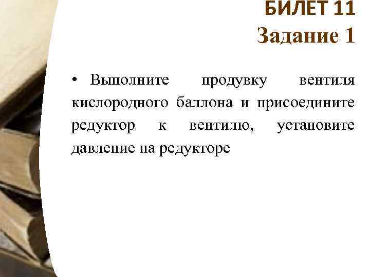 БИЛЕТ 11 Задание 1 • Выполните продувку вентиля кислородного баллона и присоедините редуктор к