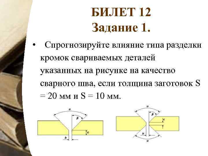 БИЛЕТ 12 Задание 1. • Спрогнозируйте влияние типа разделки кромок свариваемых деталей указанных на