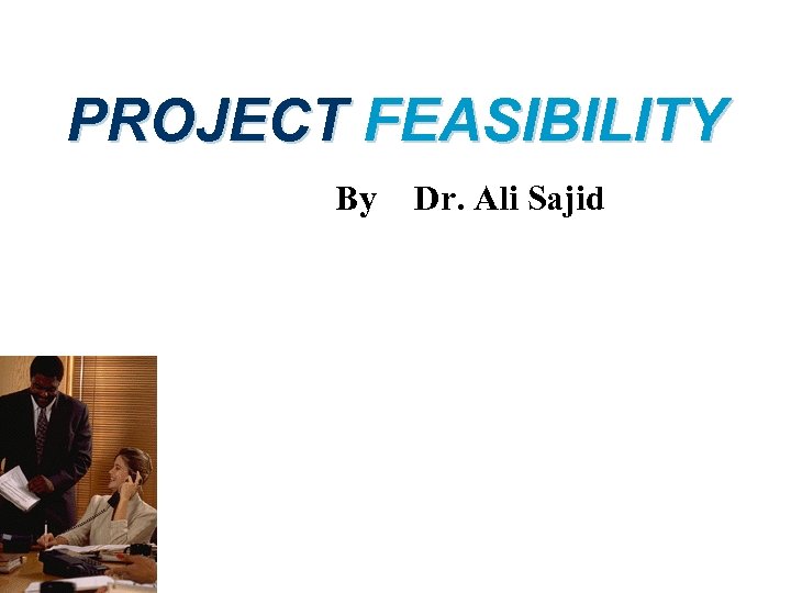 PROJECT FEASIBILITY By Dr. Ali Sajid 