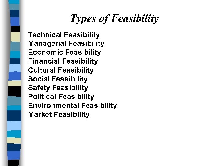 Types of Feasibility Technical Feasibility Managerial Feasibility Economic Feasibility Financial Feasibility Cultural Feasibility Social