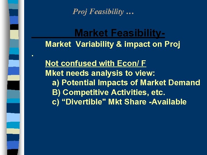 Proj Feasibility … Market Feasibility- Market Variability & impact on Proj. Not confused with