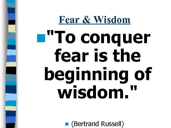 Fear & Wisdom n"To conquer fear is the beginning of wisdom. " n (Bertrand