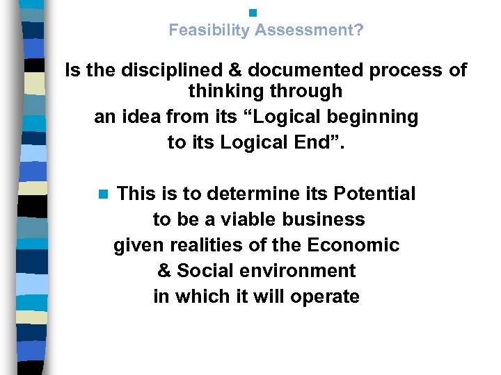 n Feasibility Assessment? Is the disciplined & documented process of thinking through an idea