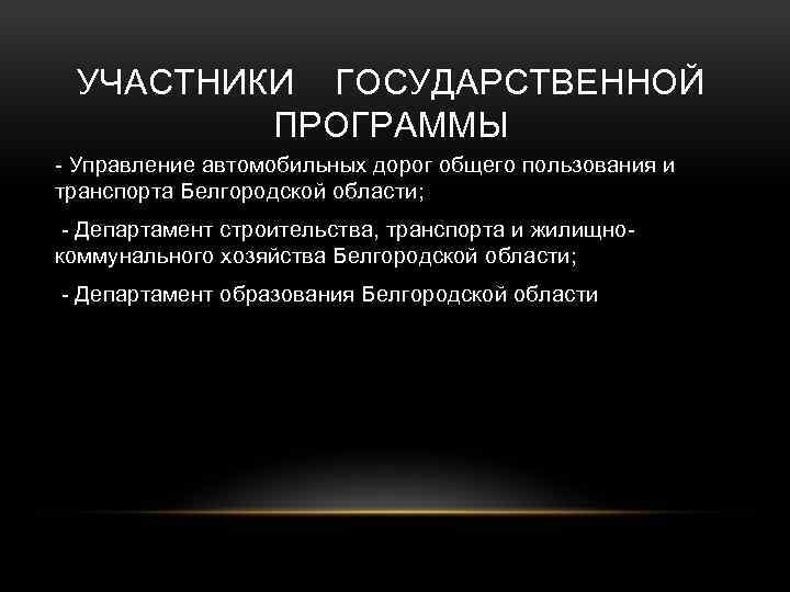 УЧАСТНИКИ ГОСУДАРСТВЕННОЙ ПРОГРАММЫ - Управление автомобильных дорог общего пользования и транспорта Белгородской области; -