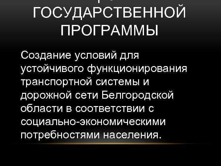 ГОСУДАРСТВЕННОЙ ПРОГРАММЫ Создание условий для устойчивого функционирования транспортной системы и дорожной сети Белгородской области