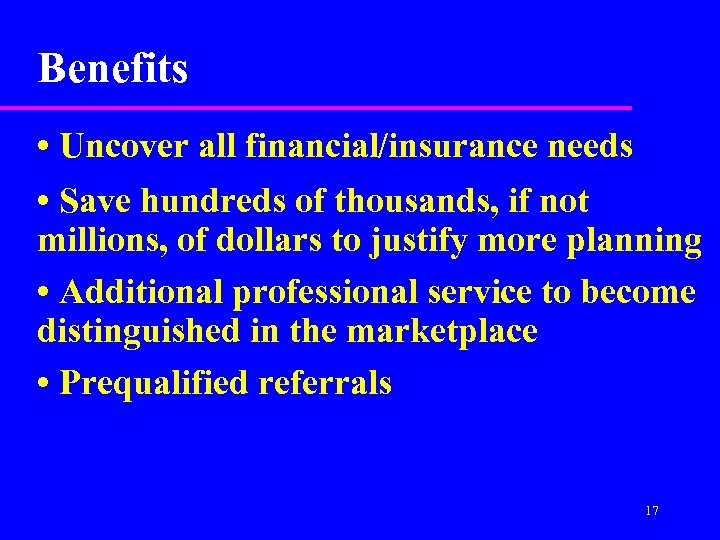 Benefits • Uncover all financial/insurance needs • Save hundreds of thousands, if not millions,